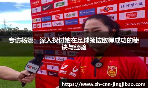 专访杨娜：深入探讨她在足球领域取得成功的秘诀与经验